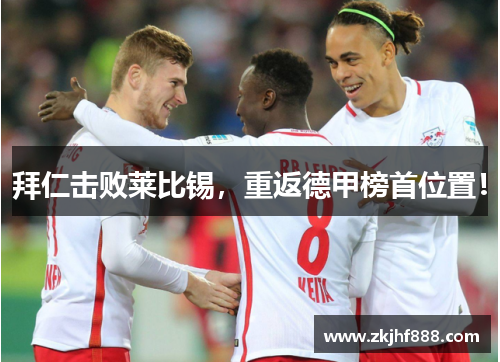 拜仁击败莱比锡，重返德甲榜首位置！