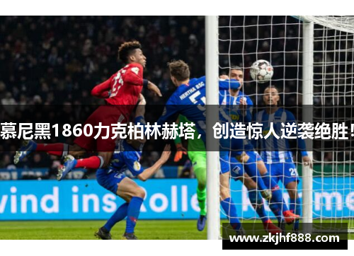 慕尼黑1860力克柏林赫塔，创造惊人逆袭绝胜！