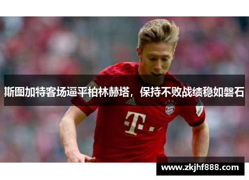 斯图加特客场逼平柏林赫塔，保持不败战绩稳如磐石